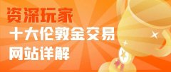 国内目前最好的十个伦敦金交易网站详解（综合测评）