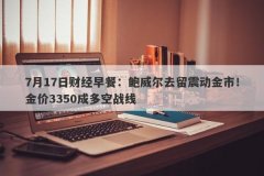 7月17日财经早餐：鲍威尔去留震动金市！金价3350成多空战线