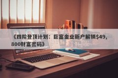 《四阶登顶计划：巨富金业新户解锁$49,800财富密码》