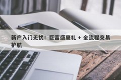 新户入门无忧！巨富盛夏礼 + 全流程交易护航