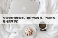 全球贸易情绪改善，油价小幅反弹，中期依然维持震荡下行